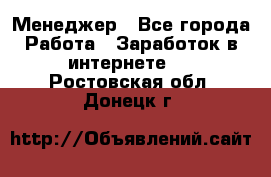 Менеджер - Все города Работа » Заработок в интернете   . Ростовская обл.,Донецк г.